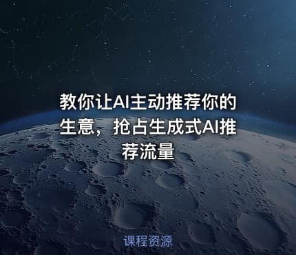 教你让AI主动推荐你的生意，抢占生成式AI推荐流量