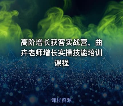 高阶增长获客实战营，曲卉老师增长实操技能培训课程