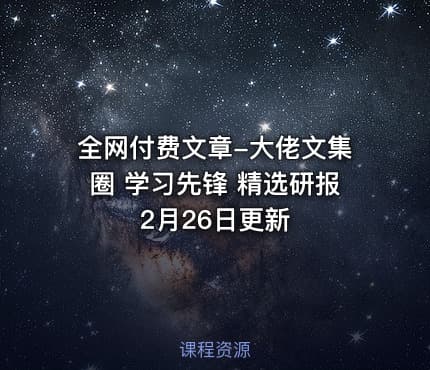全网付费文章-大佬文集圈 学习先锋 精选研报 2月26日更新
