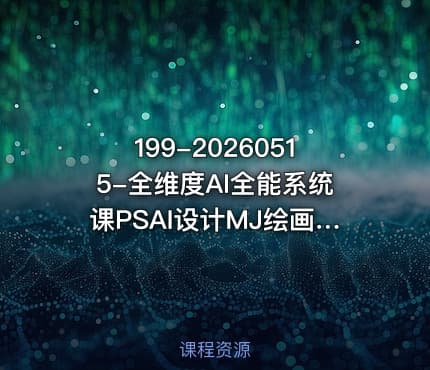 199-20260515-全维度AI全能系统课PSAI设计MJ绘画SD工作流AI视频智能体全覆盖可落地更多资源