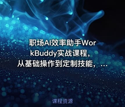 职场AI效率助手WorkBuddy实战课程，从基础操作到定制技能，文档-PPT-数据-会议全场景自动化