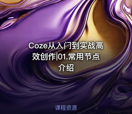 Coze从入门到实战高效创作|01.常用节点介绍