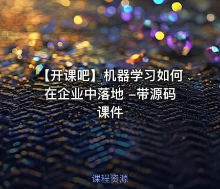【开课吧】机器学习如何在企业中落地 -带源码课件