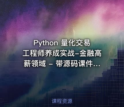 Python 量化交易工程师养成实战-金融高薪领域 - 带源码课件（mp4）不加密