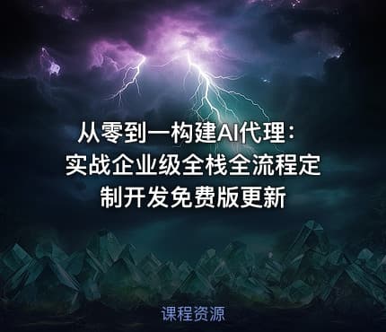 从零到一构建AI代理：实战企业级全栈全流程定制开发免费版更新