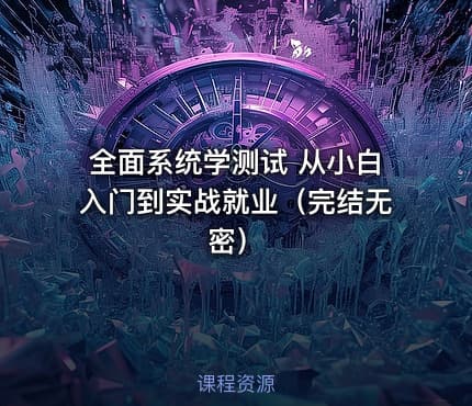 全面系统学测试 从小白入门到实战就业（完结无密）