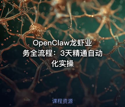 OpenClaw龙虾业务全流程：3天精通自动化实操