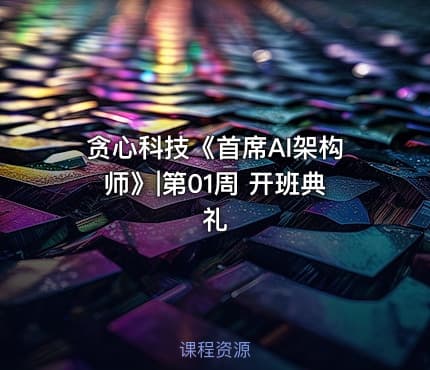 贪心科技《首席AI架构师》|第01周 开班典礼