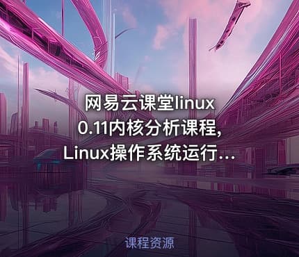网易云课堂linux 0.11内核分析课程,Linux操作系统运行机制解析