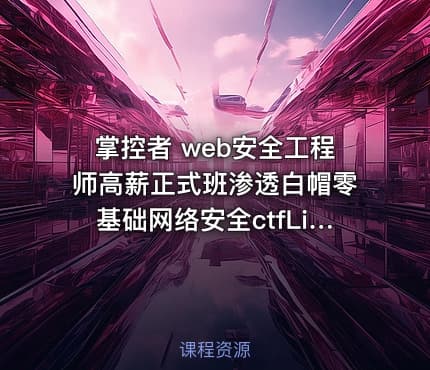 掌控者 web安全工程师高薪正式班渗透白帽零基础网络安全ctfLi（22期）