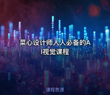 菜心设计师人人必备的AI视觉课程