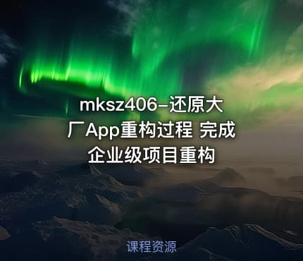 mksz406-还原大厂App重构过程 完成企业级项目重构