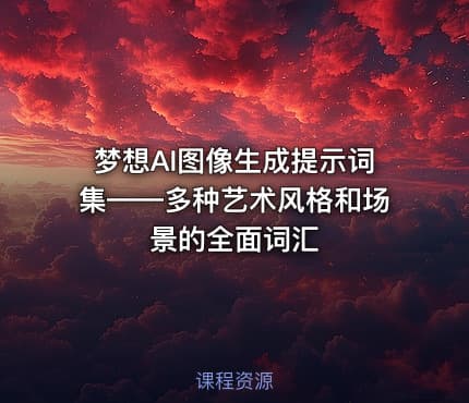 梦想AI图像生成提示词集——多种艺术风格和场景的全面词汇