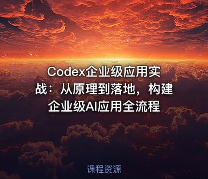 Codex企业级应用实战：从原理到落地，构建企业级AI应用全流程