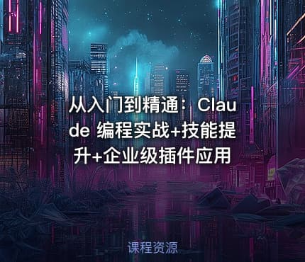 从入门到精通：Claude 编程实战+技能提升+企业级插件应用