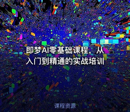 即梦AI零基础课程，从入门到精通的实战培训