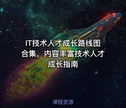 IT技术人才成长路线图合集，内容丰富技术人才成长指南