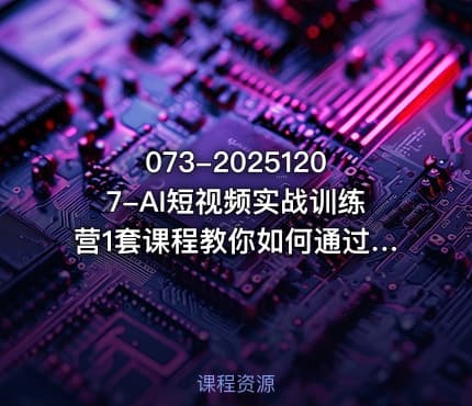 073-20251207-AI短视频实战训练营1套课程教你如何通过AI入局自媒体AI快速变现全流程更多资源