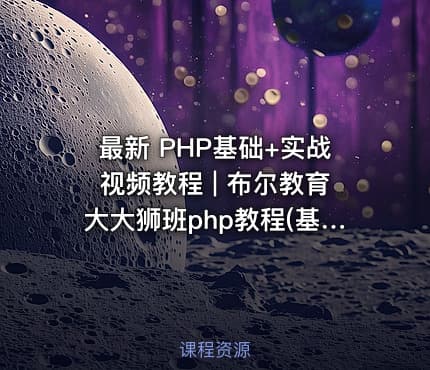 最新 PHP基础+实战视频教程 | 布尔教育大大狮班php教程(基础+项目实战)