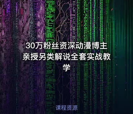 30万粉丝资深动漫博主亲授另类解说全套实战教学