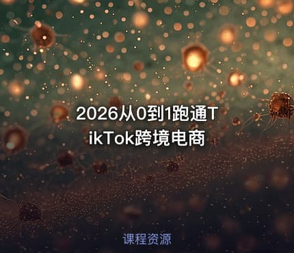2026从0到1跑通TikTok跨境电商