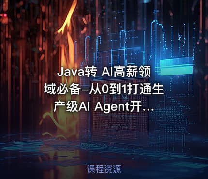 Java转 AI高薪领域必备-从0到1打通生产级AI Agent开发