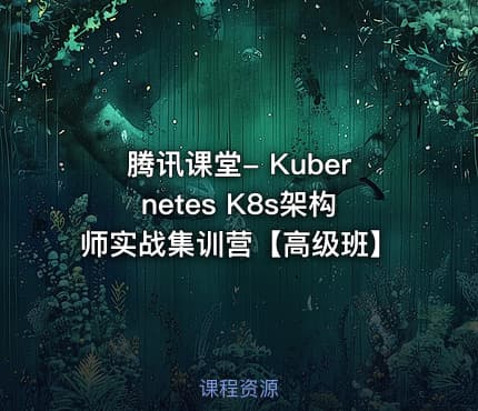 腾讯课堂- Kubernetes K8s架构师实战集训营【高级班】