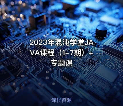 2023年混沌学堂JAVA课程（1-7期）+专题课