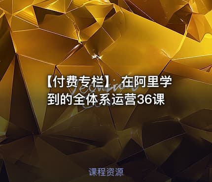 【付费专栏】 在阿里学到的全体系运营36课