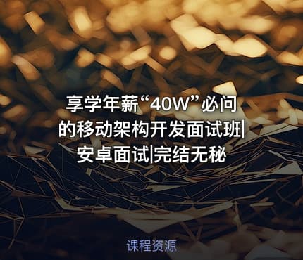 享学年薪“40W”必问的移动架构开发面试班|安卓面试|完结无秘