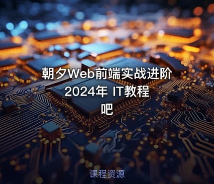 朝夕Web前端实战进阶 2024年 IT教程吧