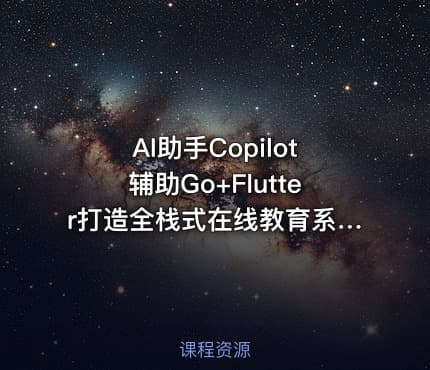 AI助手Copilot辅助Go+Flutter打造全栈式在线教育系统【完结】