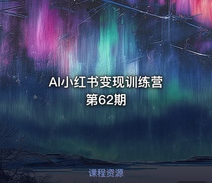 AI小红书变现训练营 第62期