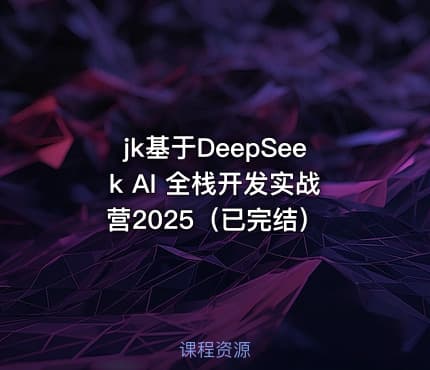 jk基于DeepSeek AI 全栈开发实战营2025（已完结）