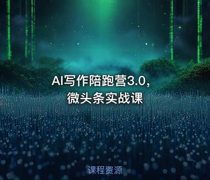 AI写作陪跑营3.0，微头条实战课