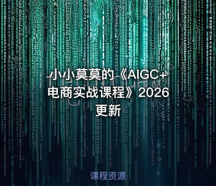 小小莫莫的《AIGC+电商实战课程》2026更新