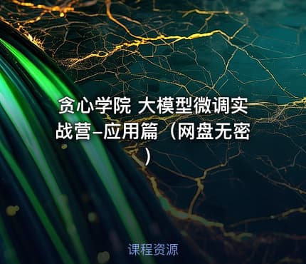 贪心学院 大模型微调实战营-应用篇（网盘无密）