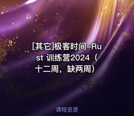 [其它]极客时间-Rust 训练营2024（十二周，缺两周）