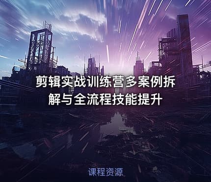 剪辑实战训练营多案例拆解与全流程技能提升