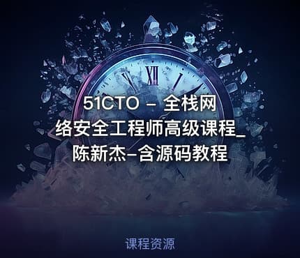 51CTO - 全栈网络安全工程师高级课程_陈新杰-含源码教程