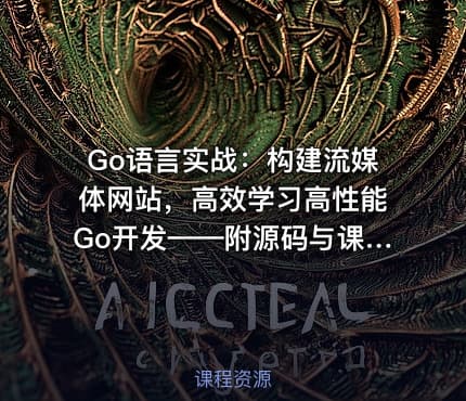 Go语言实战：构建流媒体网站，高效学习高性能Go开发——附源码与课程资料