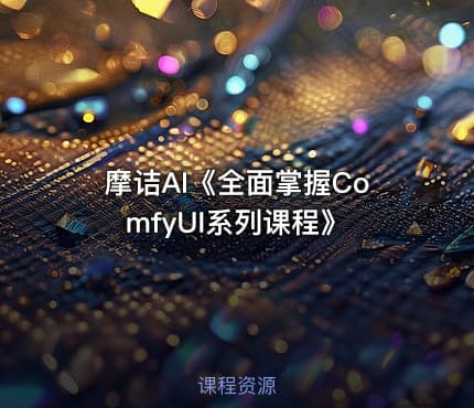 摩诘AI《全面掌握ComfyUI系列课程》