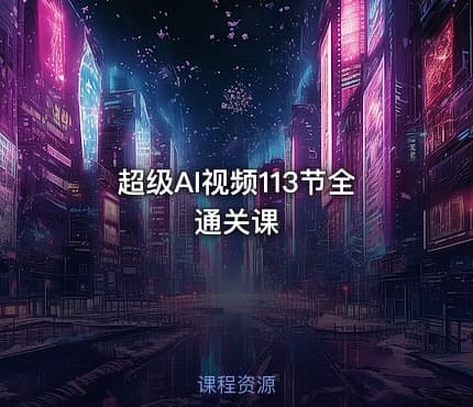 超级AI视频113节全通关课