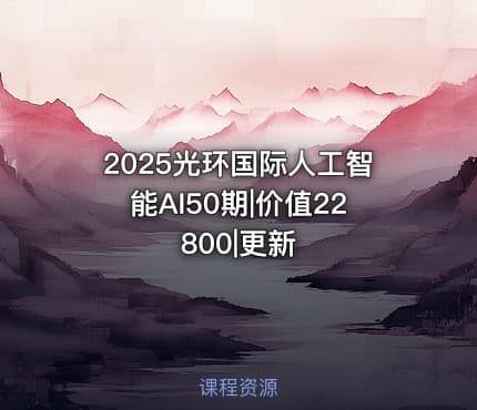 2025光环国际人工智能AI50期|价值22800|更新