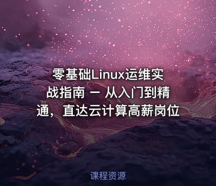 零基础Linux运维实战指南 – 从入门到精通，直达云计算高薪岗位