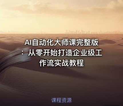 AI自动化大师课完整版：从零开始打造企业级工作流实战教程