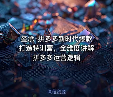 玺承·拼多多新时代爆款打造特训营，全维度讲解拼多多运营逻辑