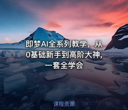 即梦AI全系列教学，从0基础新手到高阶大神,一套全学会