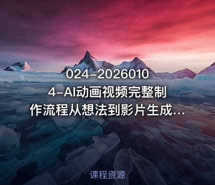024-20260104-AI动画视频完整制作流程从想法到影片生成一条龙实操教学更多资源