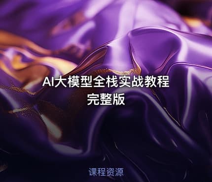 AI大模型全栈实战教程完整版